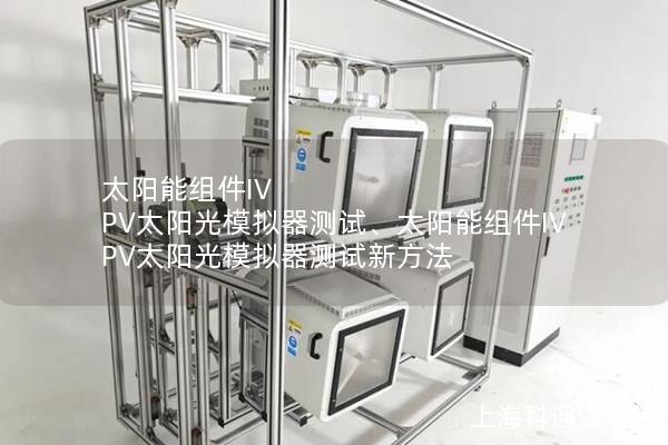 太陽能組件IV PV太陽光模擬器測試、太陽能組件IV PV太陽光模擬器測試新方法
