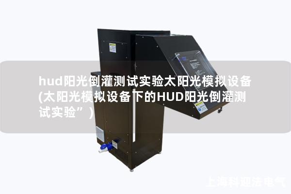 hud陽光倒灌測(cè)試實(shí)驗(yàn)太陽光模擬設(shè)備(太陽光模擬設(shè)備下的HUD陽光倒灌測(cè)試實(shí)驗(yàn)”)
