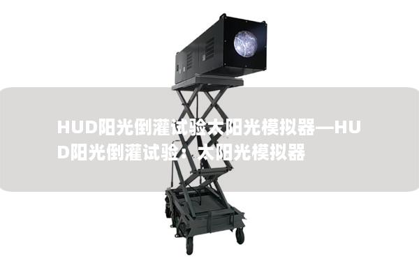 HUD陽(yáng)光倒灌試驗(yàn)太陽(yáng)光模擬器—HUD陽(yáng)光倒灌試驗(yàn)：太陽(yáng)光模擬器